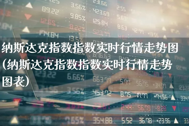 纳斯达克指数指数实时行情走势图(纳斯达克指数指数实时行情走势图表)_https://www.wanyuyiyao.com_科创板_第1张