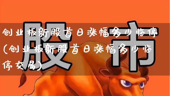 创业板新股首日涨幅多少临停(创业板新股首日涨幅多少临停交易)_https://www.wanyuyiyao.com_创业板_第1张