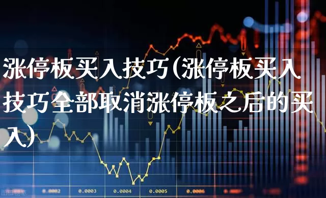 涨停板买入技巧(涨停板买入技巧全部取消涨停板之后的买入)_https://www.wanyuyiyao.com_北交所_第1张