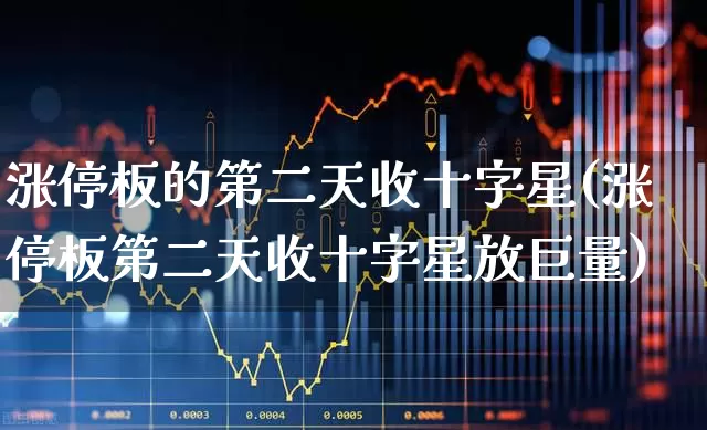 涨停板的第二天收十字星(涨停板第二天收十字星放巨量)_https://www.wanyuyiyao.com_深交所_第1张