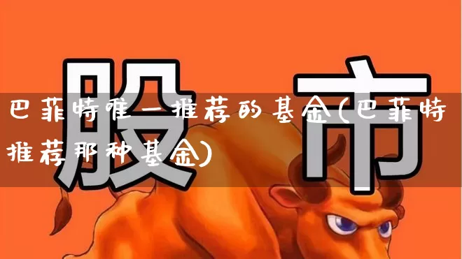 巴菲特唯一推荐的基金(巴菲特推荐那种基金)_https://www.wanyuyiyao.com_深交所_第1张