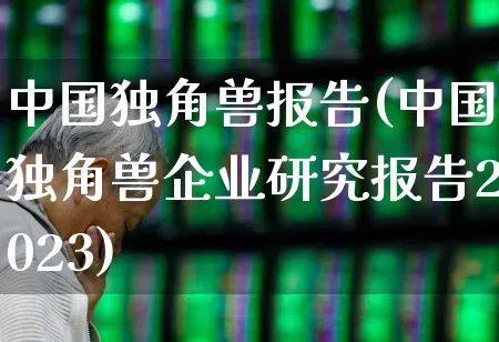 中国独角兽报告(中国独角兽企业研究报告2023)_https://www.wanyuyiyao.com_科创板_第1张