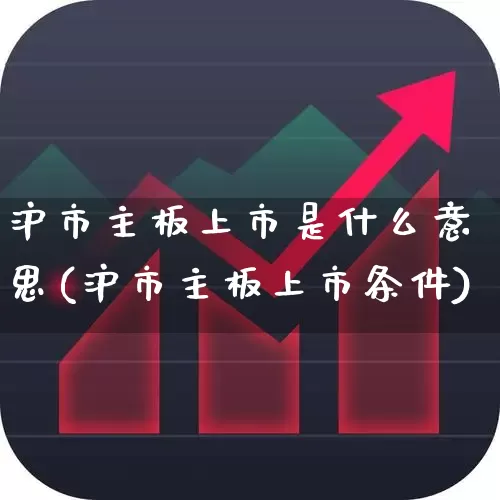 沪市主板上市是什么意思(沪市主板上市条件)_https://www.wanyuyiyao.com_创业板_第1张