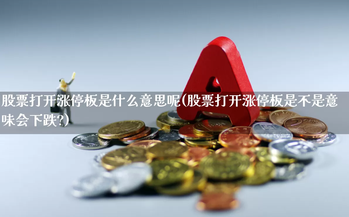 股票打开涨停板是什么意思呢(股票打开涨停板是不是意味会下跌?)_https://www.wanyuyiyao.com_创业板_第1张