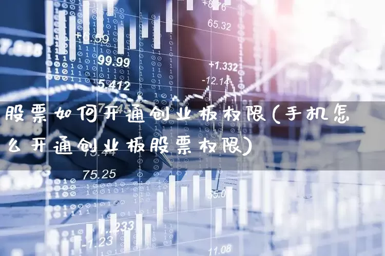 股票如何开通创业板权限(手机怎么开通创业板股票权限)_https://www.wanyuyiyao.com_创业板_第1张