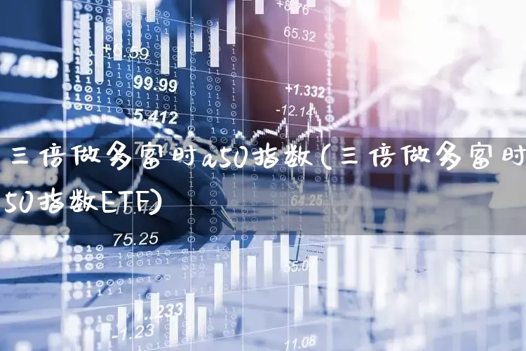 三倍做多富时a50指数(三倍做多富时a50指数ETF)_https://www.wanyuyiyao.com_上交所_第1张