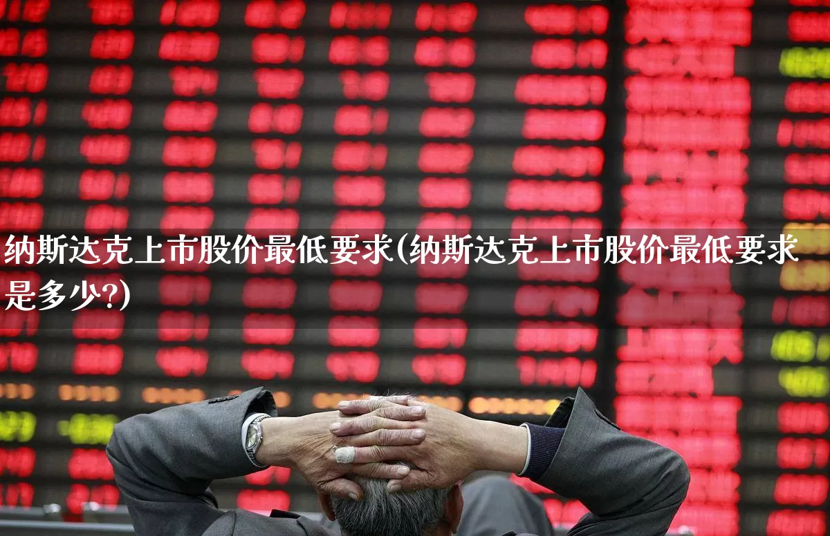 纳斯达克上市股价最低要求(纳斯达克上市股价最低要求是多少?)_https://www.wanyuyiyao.com_创业板_第1张