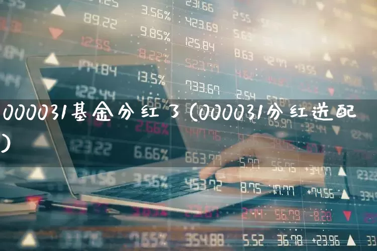 000031基金分红了(000031分红送配)_https://www.wanyuyiyao.com_创业板_第1张