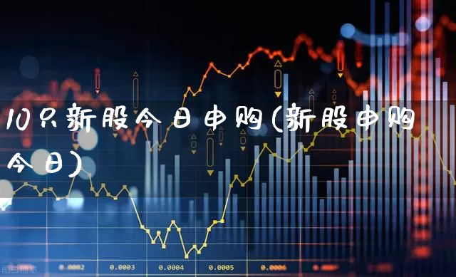 10只新股今日申购(新股申购今日)_https://www.wanyuyiyao.com_科创板_第1张