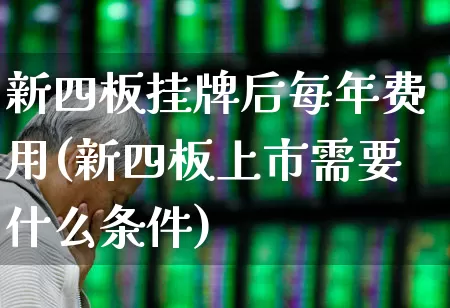 新四板挂牌后每年费用(新四板上市需要什么条件)_https://www.wanyuyiyao.com_科创板_第1张