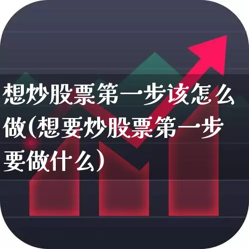 想炒股票第一步该怎么做(想要炒股票第一步要做什么)_https://www.wanyuyiyao.com_上交所_第1张