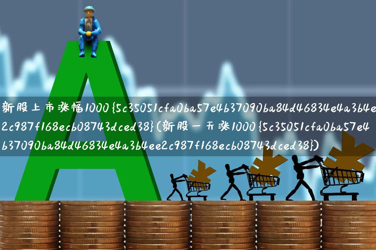 新股上市涨幅1000%(新股一天涨1000%)_https://www.wanyuyiyao.com_上交所_第1张