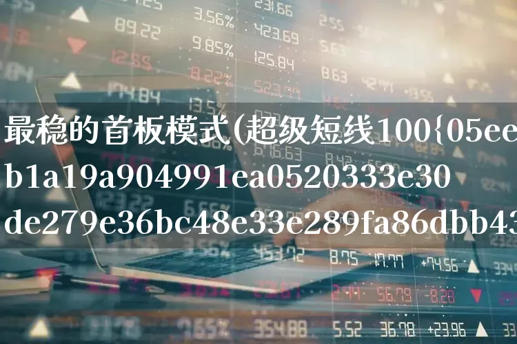 最稳的首板模式(超级短线100%成功)_https://www.wanyuyiyao.com_深交所_第1张