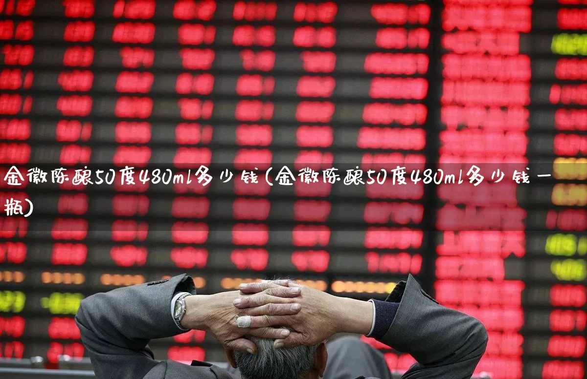 金徽陈酿50度480ml多少钱(金徽陈酿50度480ml多少钱一瓶)_https://www.wanyuyiyao.com_北交所_第1张