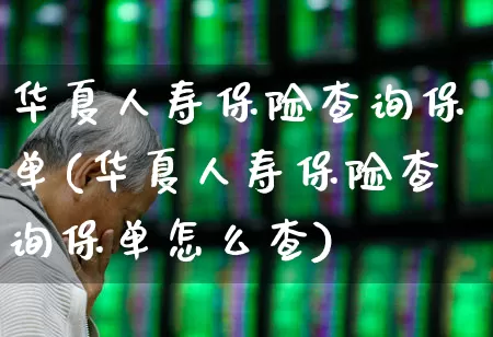 华夏人寿保险查询保单(华夏人寿保险查询保单怎么查)_https://www.wanyuyiyao.com_科创板_第1张