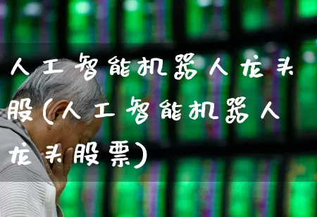 人工智能机器人龙头股(人工智能机器人龙头股票)_https://www.wanyuyiyao.com_上交所_第1张