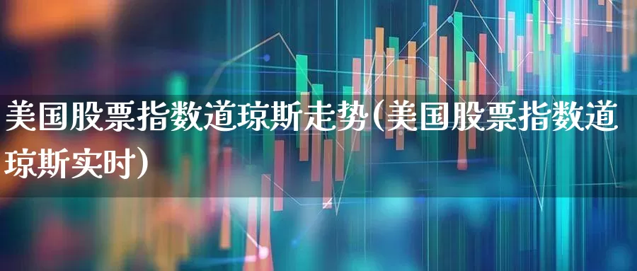 美国股票指数道琼斯走势(美国股票指数道琼斯实时)_https://www.wanyuyiyao.com_创业板_第1张