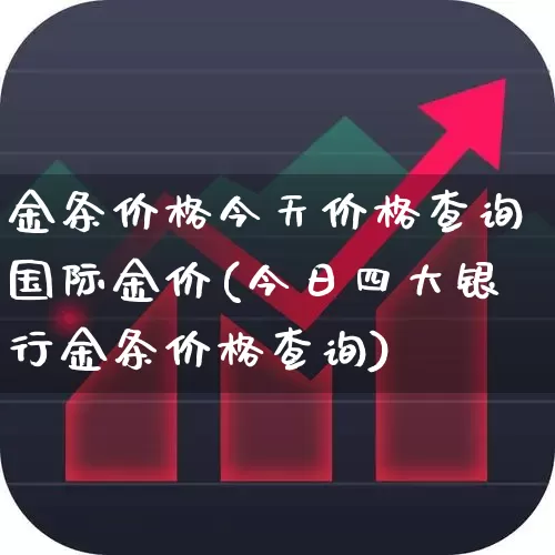 金条价格今天价格查询国际金价(今日四大银行金条价格查询)_https://www.wanyuyiyao.com_科创板_第1张