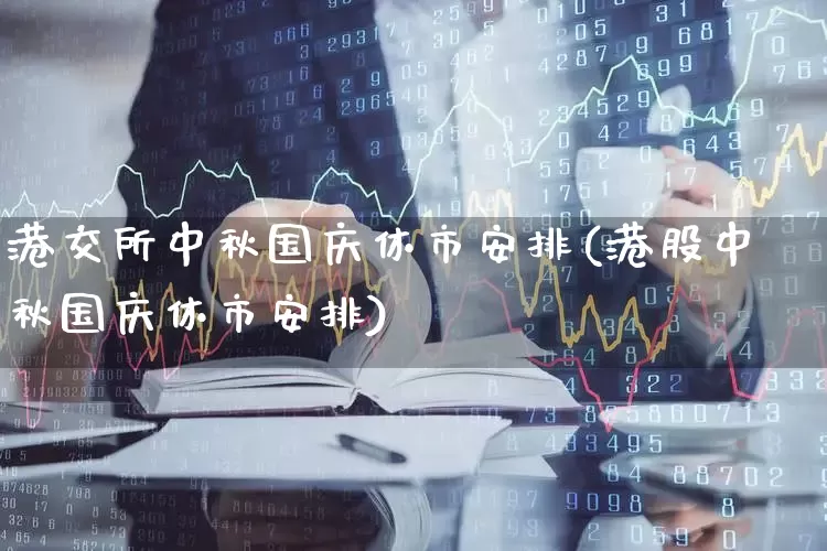 港交所中秋国庆休市安排(港股中秋国庆休市安排)_https://www.wanyuyiyao.com_上交所_第1张