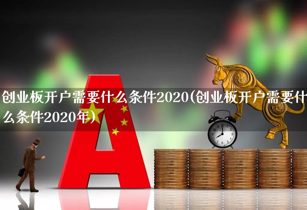 创业板开户需要什么条件2020(创业板开户需要什么条件2020年)_https://www.wanyuyiyao.com_上交所_第1张