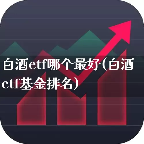 白酒etf哪个最好(白酒etf基金排名)_https://www.wanyuyiyao.com_科创板_第1张