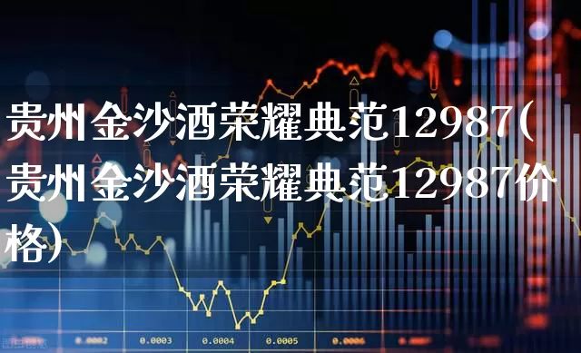 贵州金沙酒荣耀典范12987(贵州金沙酒荣耀典范12987价格)_https://www.wanyuyiyao.com_创业板_第1张