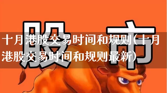 十月港股交易时间和规则(十月港股交易时间和规则最新)_https://www.wanyuyiyao.com_科创板_第1张