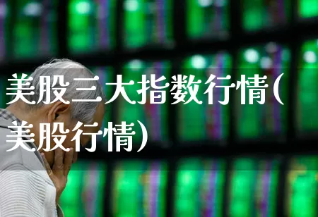美股三大指数行情(美股行情)_https://www.wanyuyiyao.com_创业板_第1张