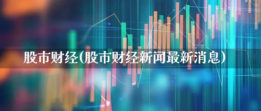 股市财经(股市财经新闻最新消息)_https://www.wanyuyiyao.com_科创板_第1张