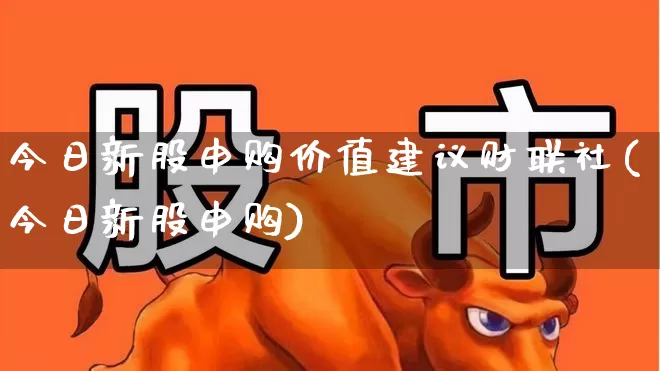 今日新股申购价值建议财联社(今日新股申购)_https://www.wanyuyiyao.com_科创板_第1张