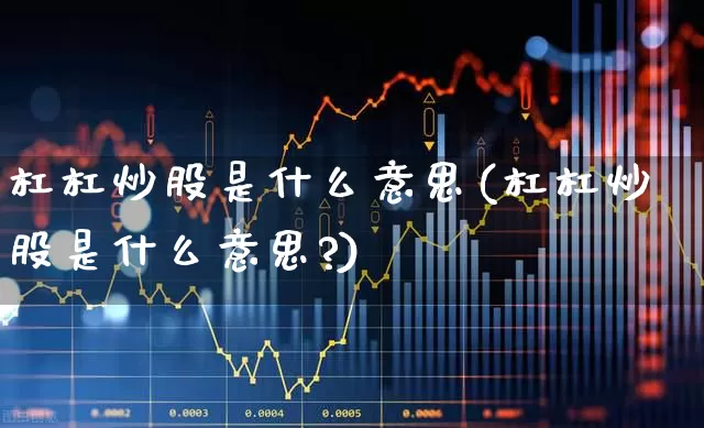 杠杠炒股是什么意思(杠杠炒股是什么意思?)_https://www.wanyuyiyao.com_科创板_第1张