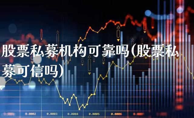 股票私募机构可靠吗(股票私募可信吗)_https://www.wanyuyiyao.com_深交所_第1张