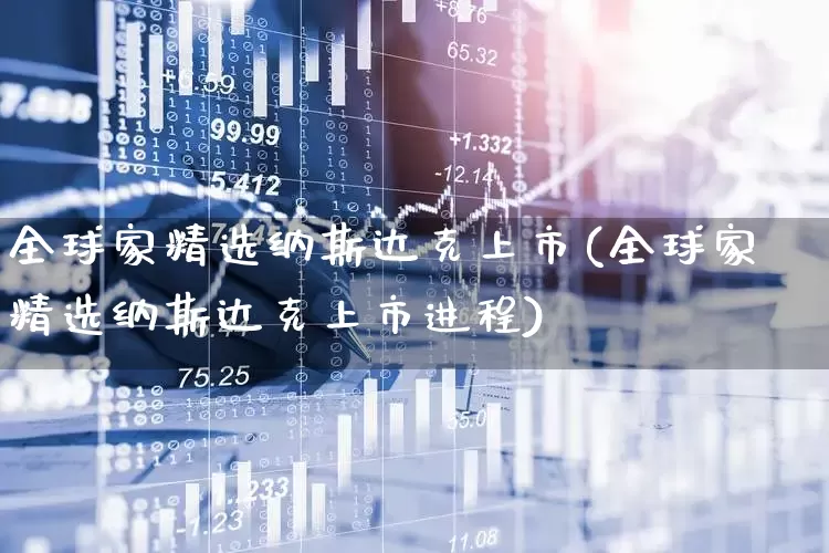 全球家精选纳斯达克上市(全球家精选纳斯达克上市进程)_https://www.wanyuyiyao.com_上交所_第1张