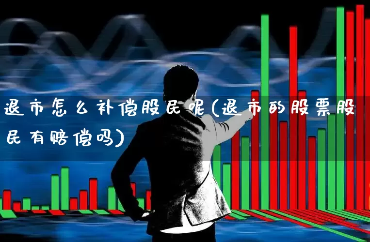 退市怎么补偿股民呢(退市的股票股民有赔偿吗)_https://www.wanyuyiyao.com_科创板_第1张