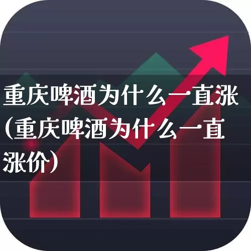 重庆啤酒为什么一直涨(重庆啤酒为什么一直涨价)_https://www.wanyuyiyao.com_科创板_第1张