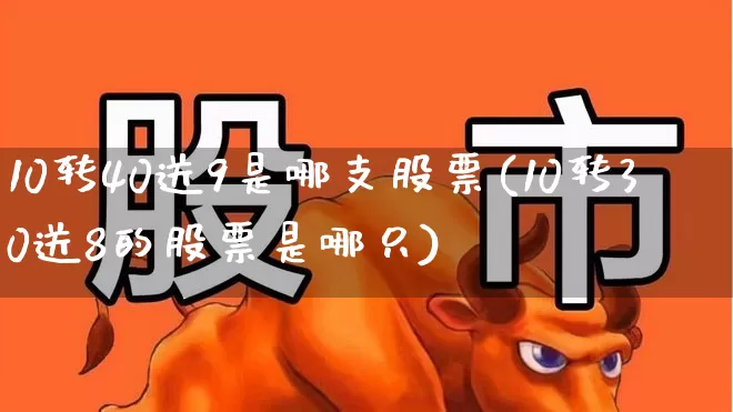 10转40送9是哪支股票(10转30送8的股票是哪只)_https://www.wanyuyiyao.com_科创板_第1张