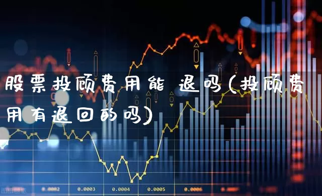 股票投顾费用能 退吗(投顾费用有退回的吗)_https://www.wanyuyiyao.com_上交所_第1张