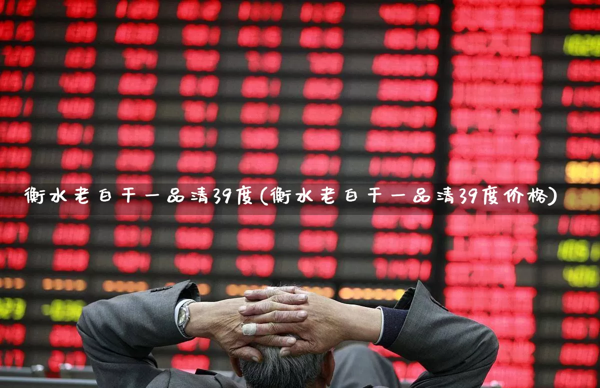 衡水老白干一品清39度(衡水老白干一品清39度价格)_https://www.wanyuyiyao.com_创业板_第1张