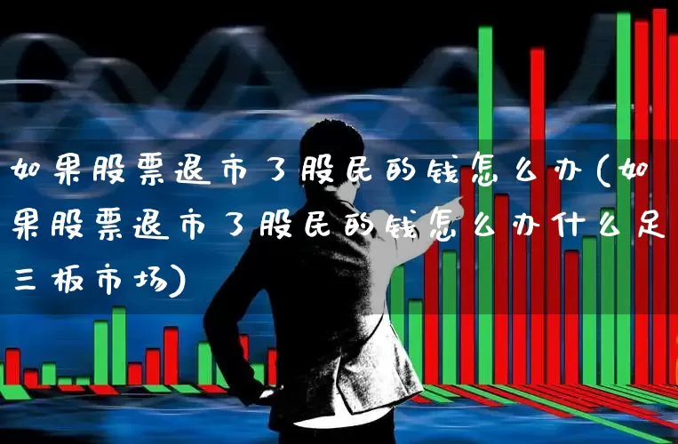 如果股票退市了股民的钱怎么办(如果股票退市了股民的钱怎么办什么足三板市场)_https://www.wanyuyiyao.com_上交所_第1张