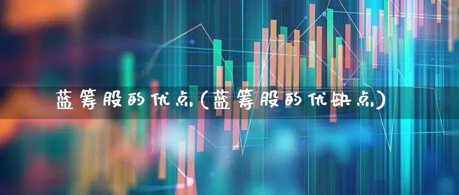蓝筹股的优点(蓝筹股的优缺点)_https://www.wanyuyiyao.com_深交所_第1张