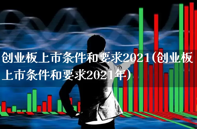 创业板上市条件和要求2021(创业板上市条件和要求2021年)_https://www.wanyuyiyao.com_创业板_第1张
