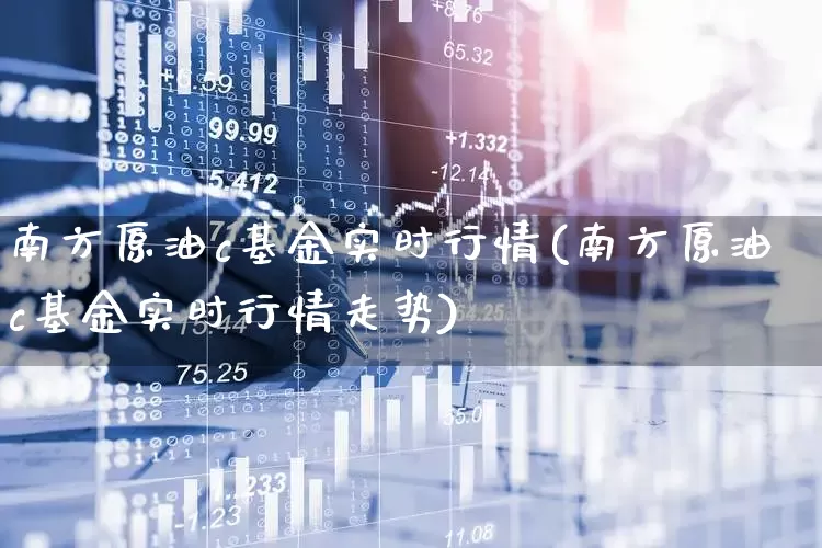 南方原油c基金实时行情(南方原油c基金实时行情走势)_https://www.wanyuyiyao.com_北交所_第1张