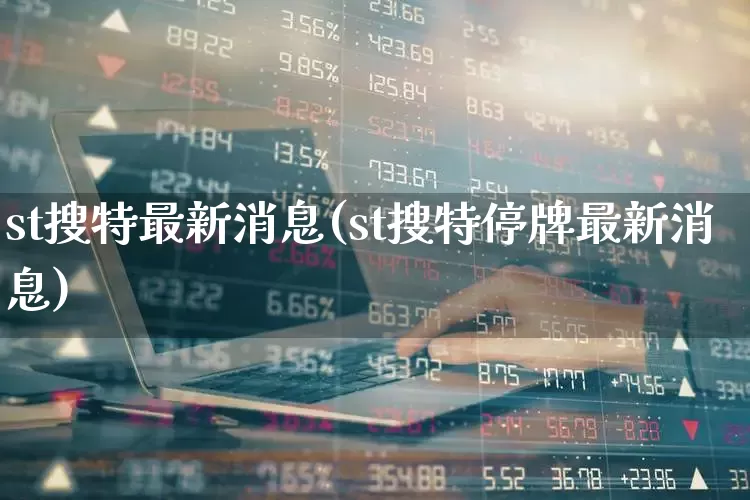 st搜特最新消息(st搜特停牌最新消息)_https://www.wanyuyiyao.com_科创板_第1张