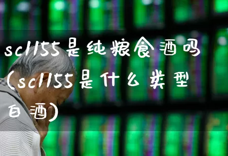 sc1155是纯粮食酒吗(sc1155是什么类型白酒)_https://www.wanyuyiyao.com_深交所_第1张