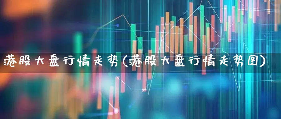 港股大盘行情走势(港股大盘行情走势图)_https://www.wanyuyiyao.com_深交所_第1张