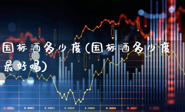 国标酒多少度(国标酒多少度最好喝)_https://www.wanyuyiyao.com_深交所_第1张