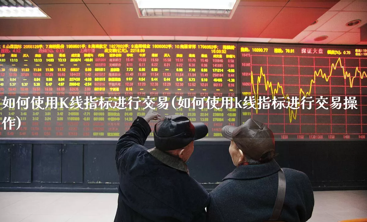如何使用K线指标进行交易(如何使用k线指标进行交易操作)_https://www.wanyuyiyao.com_深交所_第1张