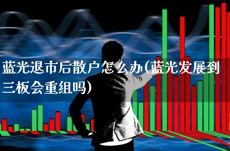 蓝光退市后散户怎么办(蓝光发展到三板会重组吗)_https://www.wanyuyiyao.com_深交所_第1张