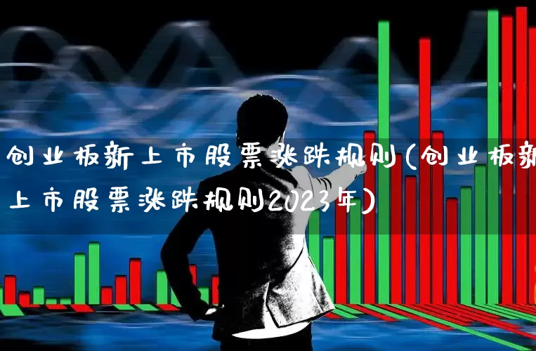 创业板新上市股票涨跌规则(创业板新上市股票涨跌规则2023年)_https://www.wanyuyiyao.com_创业板_第1张