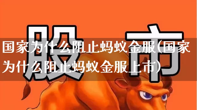 国家为什么阻止蚂蚁金服(国家为什么阻止蚂蚁金服上市)_https://www.wanyuyiyao.com_上交所_第1张